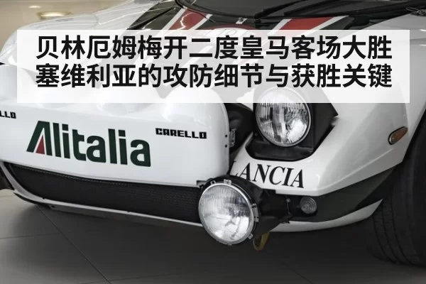 贝林厄姆梅开二度皇马客场大胜塞维利亚的攻防细节与获胜关键
