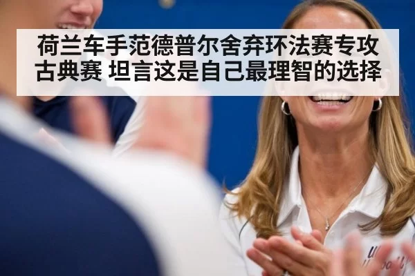 荷兰车手范德普尔舍弃环法赛专攻古典赛 坦言这是自己最理智的选择