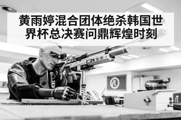 黄雨婷混合团体绝杀韩国世界杯总决赛问鼎辉煌时刻