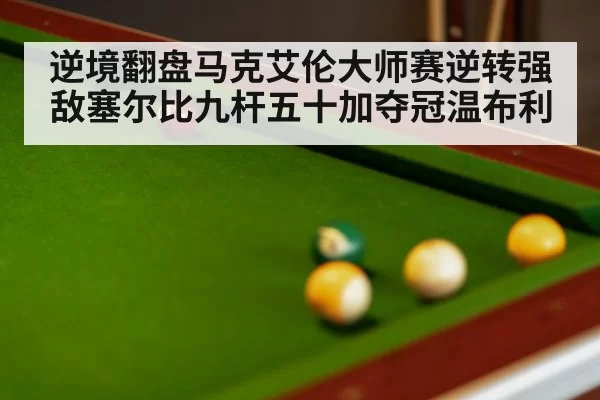 逆境翻盘马克艾伦大师赛逆转强敌塞尔比九杆五十加夺冠温布利