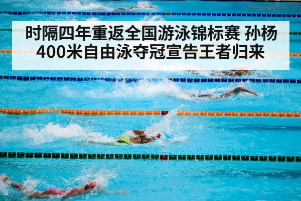 时隔四年重返全国游泳锦标赛 孙杨400米自由泳夺冠宣告王者归来