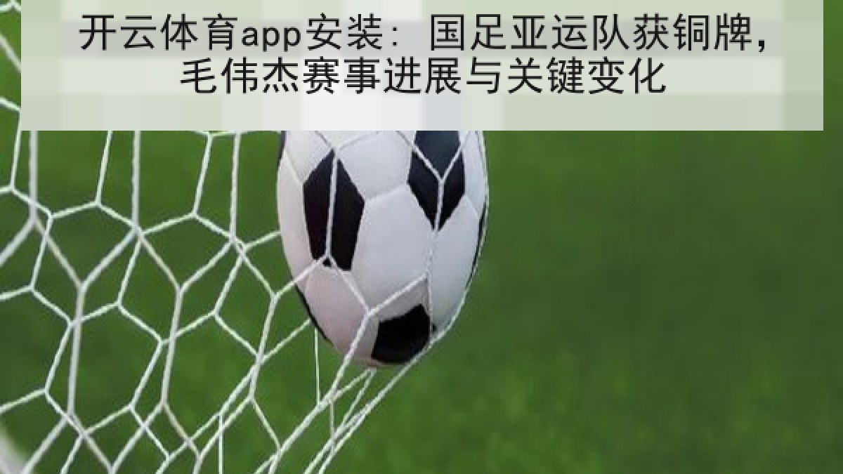 开云体育app安装: 国足亚运队获铜牌，毛伟杰赛事进展与关键变化
