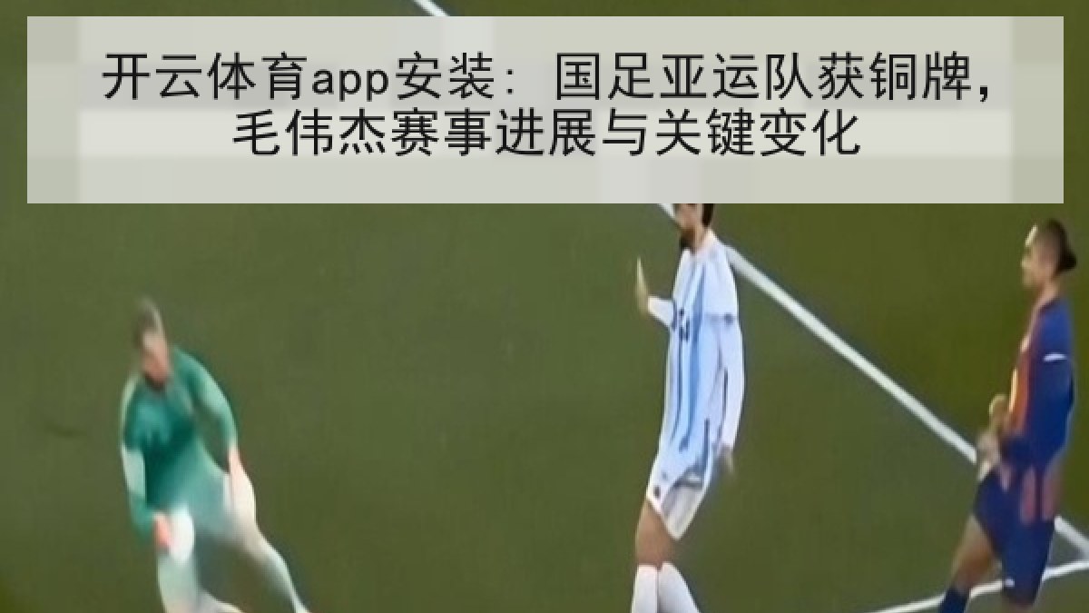 开云体育app安装: 国足亚运队获铜牌，毛伟杰赛事进展与关键变化